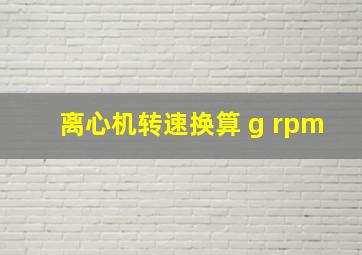 离心机转速换算 g rpm